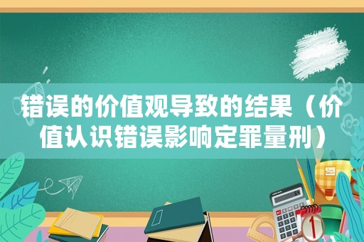 錯誤的價值觀導致的結果（價值認識錯誤影響定罪量刑）