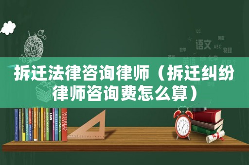 拆遷法律咨詢律師（拆遷糾紛律師咨詢費怎么算）