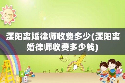 溧陽(yáng)離婚律師收費(fèi)多少(溧陽(yáng)離婚律師收費(fèi)多少錢)