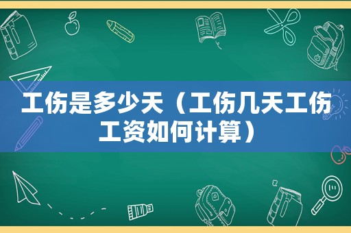 工傷是多少天（工傷幾天工傷工資如何計算）