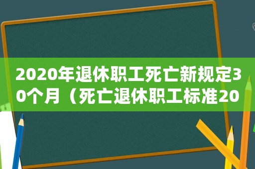 2020年退休職工死亡新規定30個月（死亡退休職工標準2016）