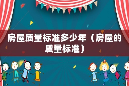 房屋質量標準多少年（房屋的質量標準）