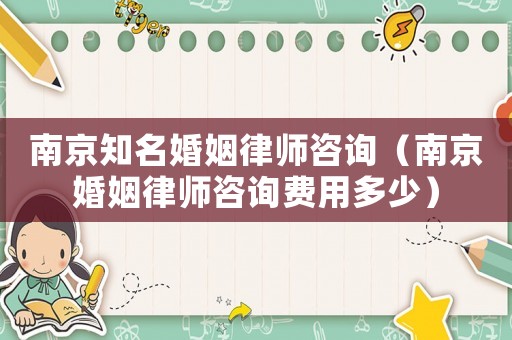 南京知名婚姻律師咨詢（南京婚姻律師咨詢費用多少）