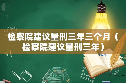 檢察院建議量刑三年三個月（檢察院建議量刑三年）