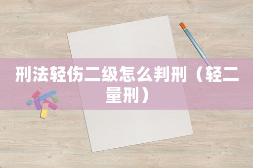 刑法輕傷二級怎么判刑（輕二量刑）