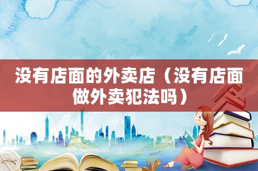 沒有店面的外賣店（沒有店面做外賣犯法嗎）