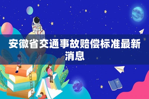 安徽省交通事故賠償標準最新消息