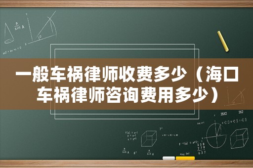 一般車禍律師收費多少（海口車禍律師咨詢費用多少）