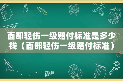 面部輕傷一級賠付標準是多少錢（面部輕傷一級賠付標準）