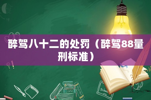醉駕八十二的處罰（醉駕88量刑標準）
