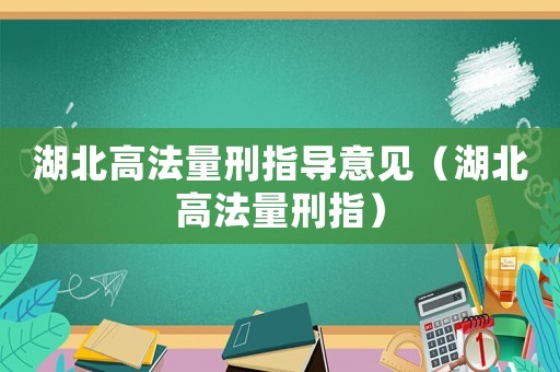 湖北高法量刑指導(dǎo)意見(jiàn)（湖北高法量刑指）