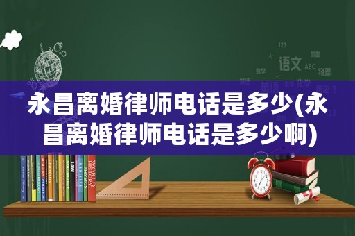 永昌離婚律師電話是多少(永昌離婚律師電話是多少啊)