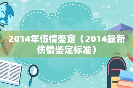 2014年傷情鑒定（2014最新傷情鑒定標準）