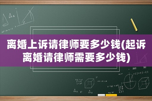 離婚上訴請律師要多少錢(起訴離婚請律師需要多少錢)