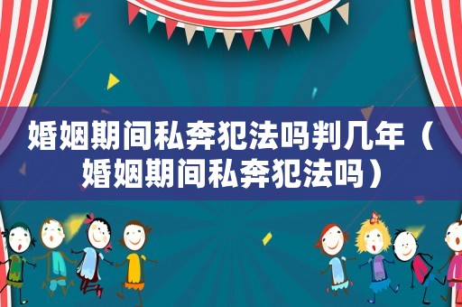 婚姻期間私奔犯法嗎判幾年（婚姻期間私奔犯法嗎）