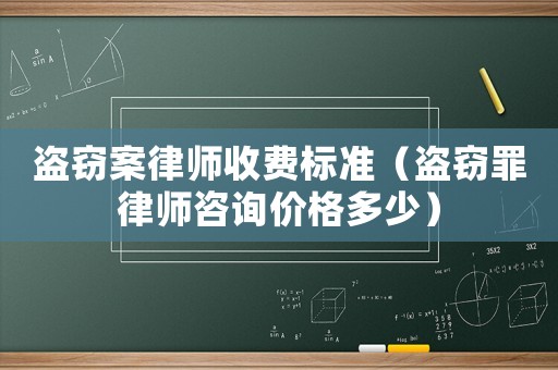 盜竊案律師收費標準（盜竊罪律師咨詢價格多少）
