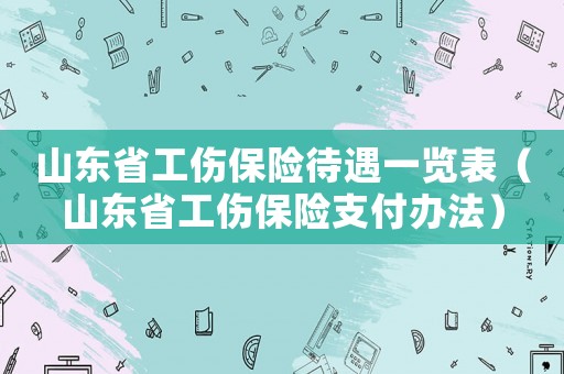 山東省工傷保險待遇一覽表（山東省工傷保險支付辦法）