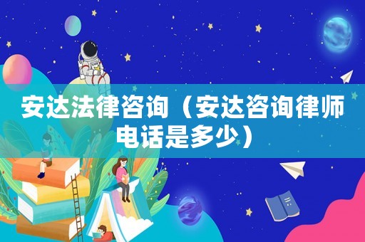 安達(dá)法律咨詢（安達(dá)咨詢律師電話是多少）