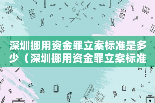 深圳挪用資金罪立案標準是多少（深圳挪用資金罪立案標準）
