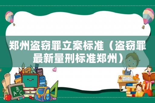 鄭州盜竊罪立案標準（盜竊罪最新量刑標準鄭州）