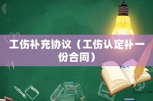 工傷補(bǔ)充協(xié)議（工傷認(rèn)定補(bǔ)一份合同）
