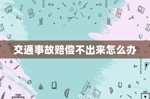 交通事故賠償不出來怎么辦