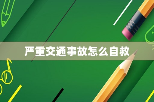 嚴重交通事故怎么自救