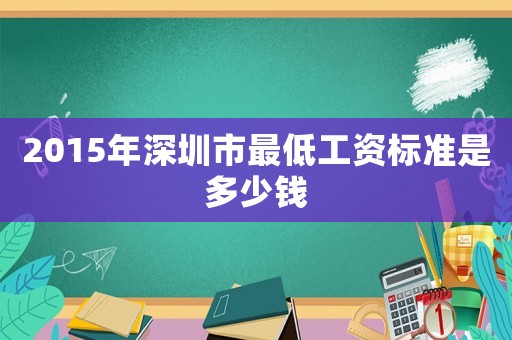 2015年深圳市最低工資標(biāo)準(zhǔn)是多少錢