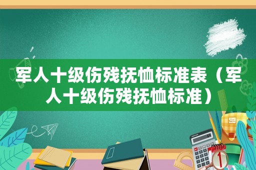 軍人十級傷殘撫恤標準表（軍人十級傷殘撫恤標準）