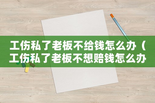工傷私了老板不給錢怎么辦（工傷私了老板不想賠錢怎么辦）