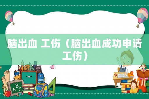 腦出血 工傷（腦出血成功申請工傷）