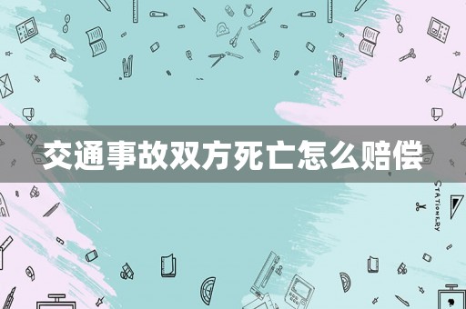交通事故雙方死亡怎么賠償
