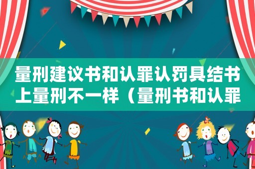 量刑建議書和認罪認罰具結書上量刑不一樣（量刑書和認罪認罰書）