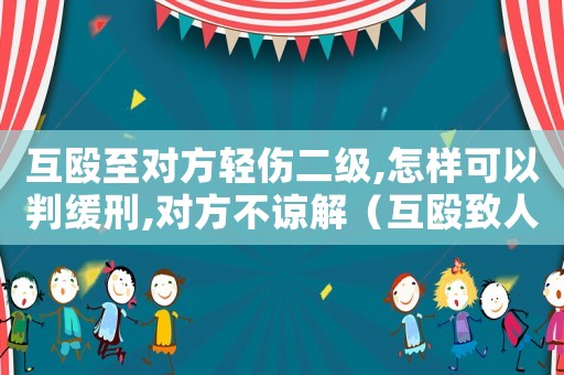互毆至對方輕傷二級,怎樣可以判緩刑,對方不諒解（互毆致人輕傷二級怎么量刑）