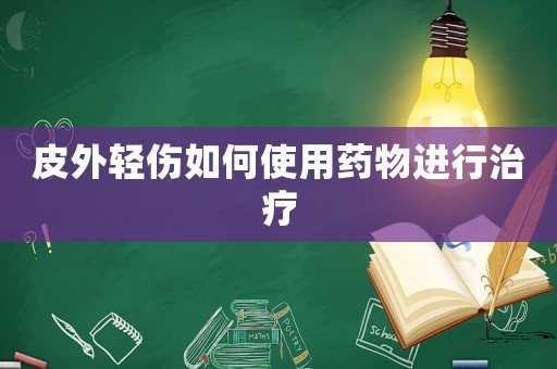 皮外輕傷如何使用藥物進行治療