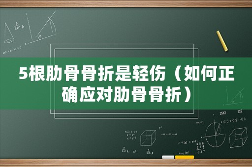 5根肋骨骨折是輕傷（如何正確應對肋骨骨折）