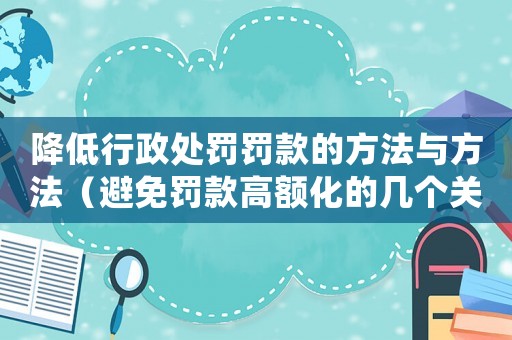 降低行政處罰罰款的方法與方法（避免罰款高額化的幾個關鍵點）
