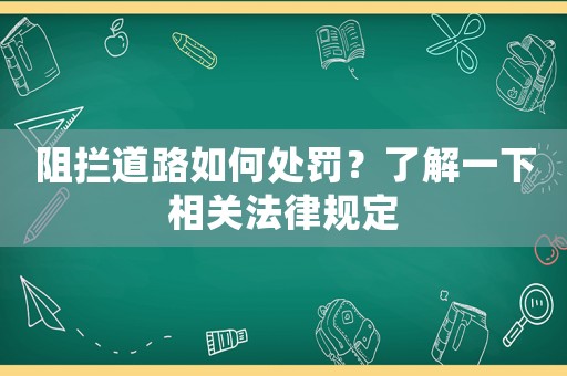 阻攔道路如何處罰？了解一下相關(guān)法律規(guī)定
