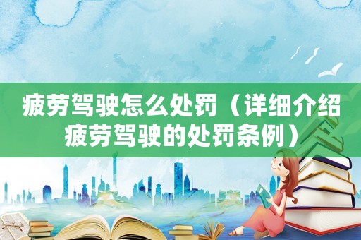疲勞駕駛怎么處罰（詳細(xì)介紹疲勞駕駛的處罰條例）