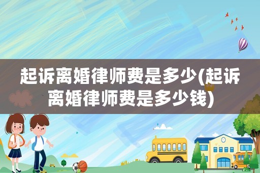 起訴離婚律師費是多少(起訴離婚律師費是多少錢)