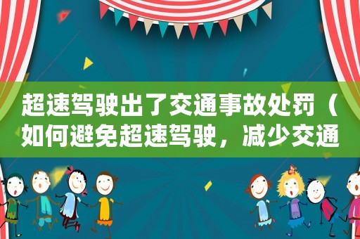 超速駕駛出了交通事故處罰（如何避免超速駕駛，減少交通事故發(fā)生）