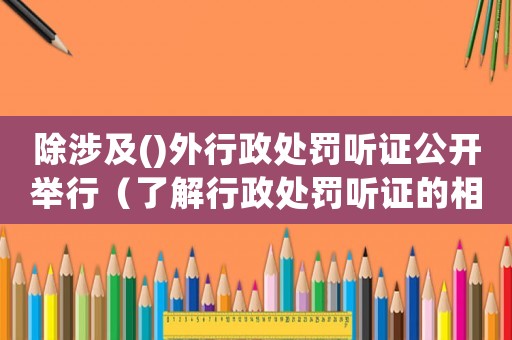 除涉及()外行政處罰聽證公開舉行（了解行政處罰聽證的相關規定）