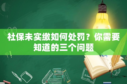 社保未實(shí)繳如何處罰？你需要知道的三個(gè)問題