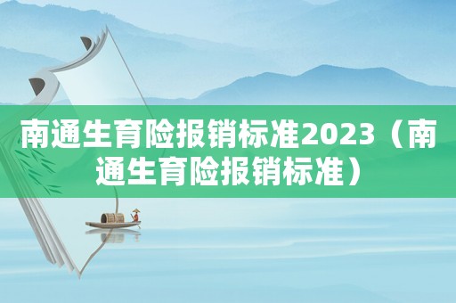 南通生育險報銷標準2023（南通生育險報銷標準）