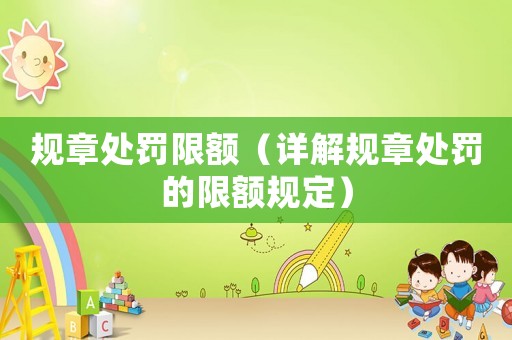 規章處罰限額（詳解規章處罰的限額規定）