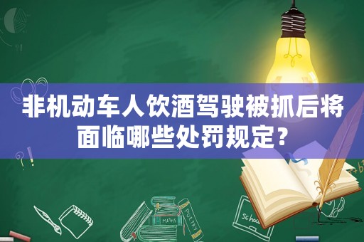 非機動車人飲酒駕駛被抓后將面臨哪些處罰規定？