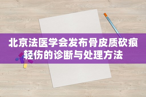 北京法醫學會發布骨皮質砍痕輕傷的診斷與處理方法