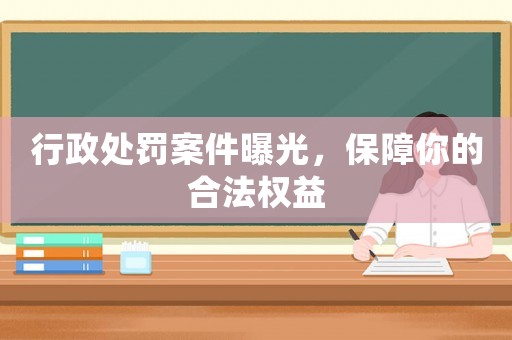 行政處罰案件曝光，保障你的合法權益