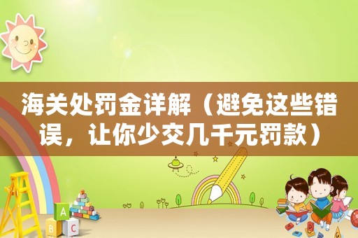 海關(guān)處罰金詳解（避免這些錯誤，讓你少交幾千元罰款）