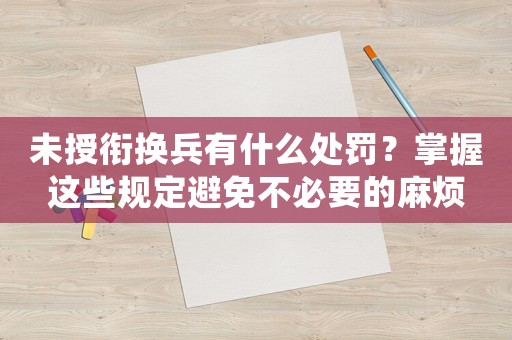 未授銜換兵有什么處罰？掌握這些規定避免不必要的麻煩
